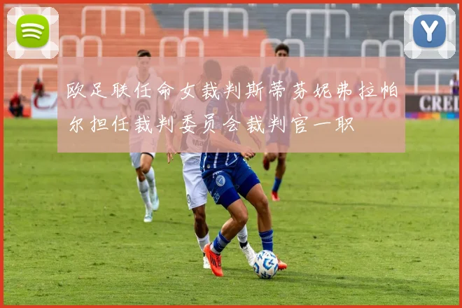 欧足联任命女裁判斯蒂芬妮弗拉帕尔担任裁判委员会裁判官一职