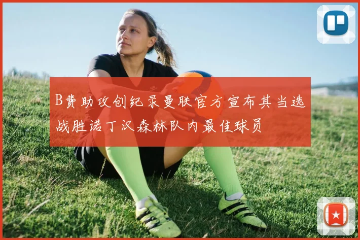 B费助攻创纪录曼联官方宣布其当选战胜诺丁汉森林队内最佳球员