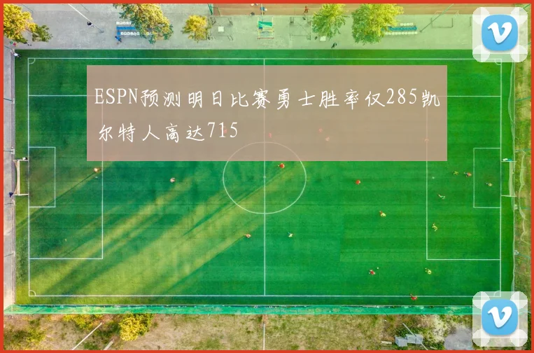 ESPN预测明日比赛勇士胜率仅285凯尔特人高达715
