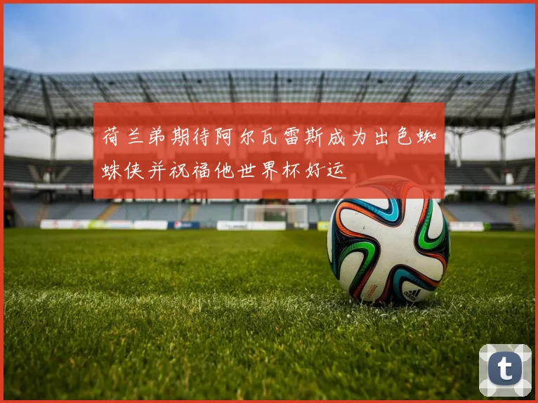 荷兰弟期待阿尔瓦雷斯成为出色蜘蛛侠并祝福他世界杯好运