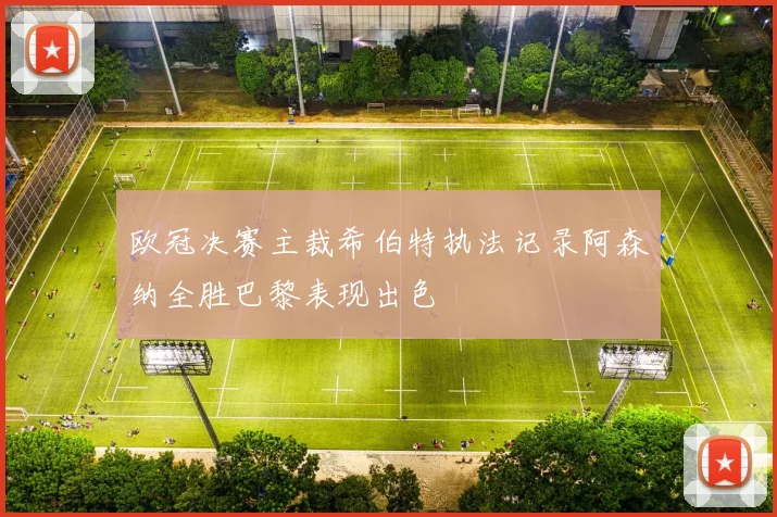 欧冠决赛主裁希伯特执法记录阿森纳全胜巴黎表现出色