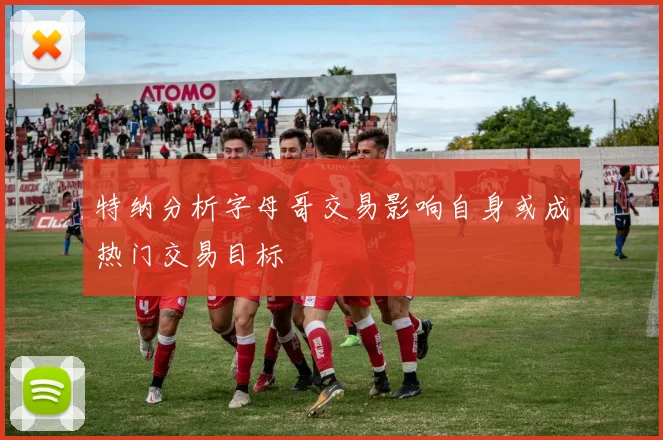 特纳分析字母哥交易影响自身或成热门交易目标