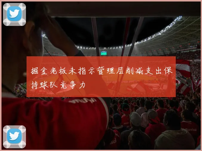 掘金老板未指示管理层削减支出保持球队竞争力